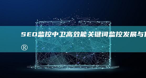 SEO监控中卫：高效能关键词监控发展与优化实践